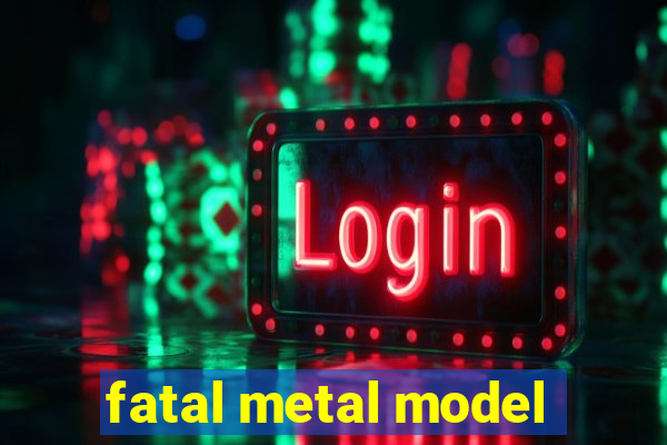 fatal metal model